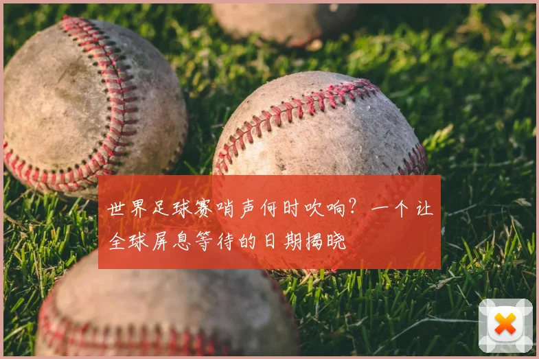 世界足球赛哨声何时吹响？一个让全球屏息等待的日期揭晓