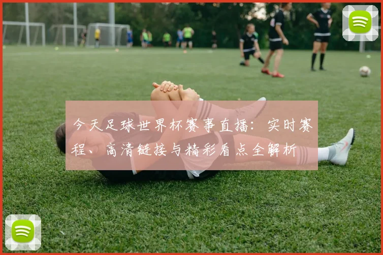 今天足球世界杯赛事直播：实时赛程、高清链接与精彩看点全解析