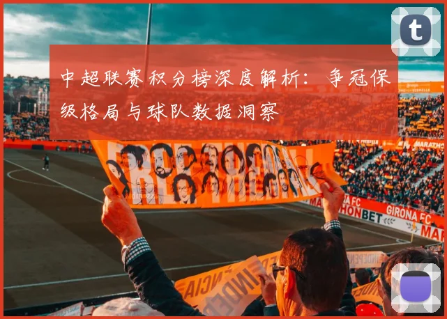 中超联赛积分榜深度解析：争冠保级格局与球队数据洞察