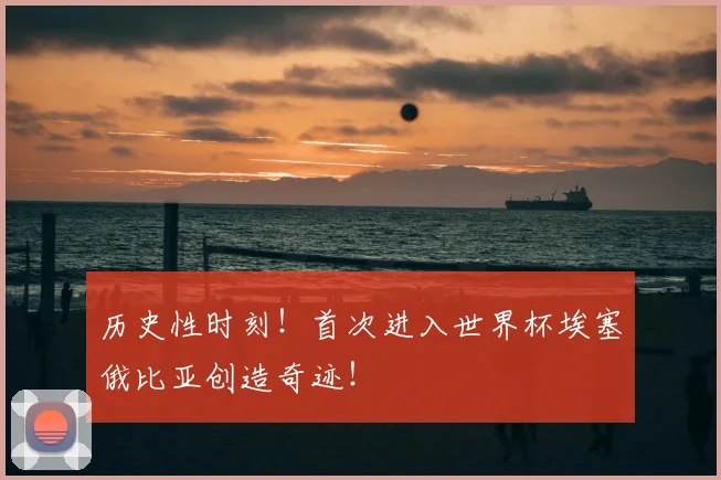 历史性时刻！首次进入世界杯埃塞俄比亚创造奇迹！