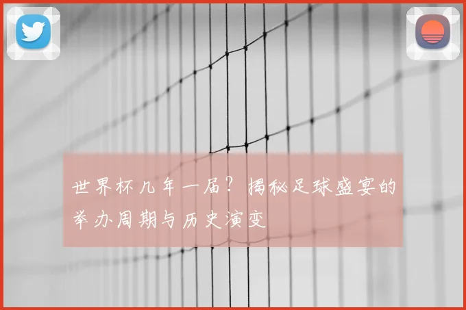 世界杯几年一届？揭秘足球盛宴的举办周期与历史演变