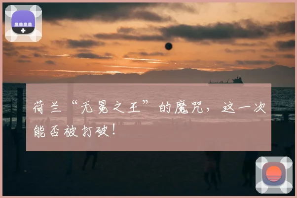荷兰“无冕之王”的魔咒，这一次能否被打破！