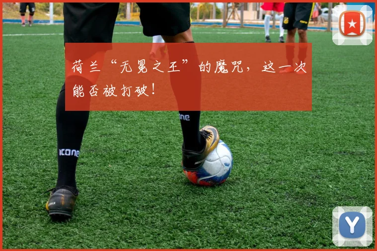 荷兰“无冕之王”的魔咒，这一次能否被打破！