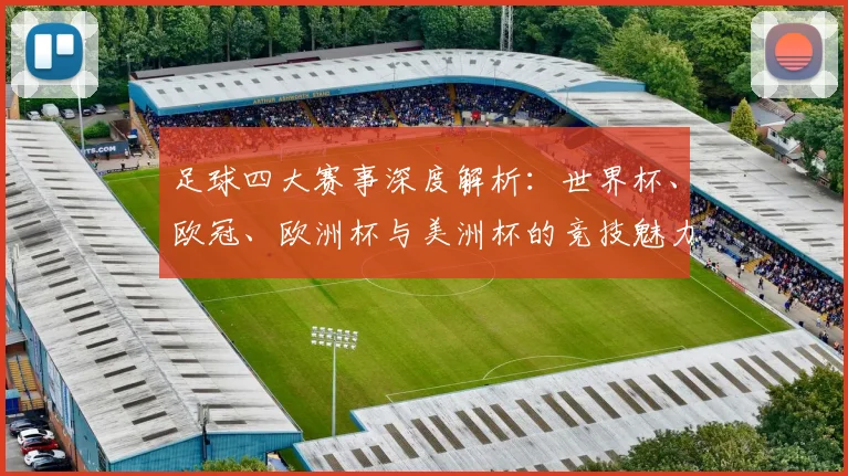 足球四大赛事深度解析：世界杯、欧冠、欧洲杯与美洲杯的竞技魅力与历史传承