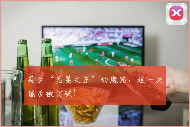 荷兰“无冕之王”的魔咒，这一次能否被打破！