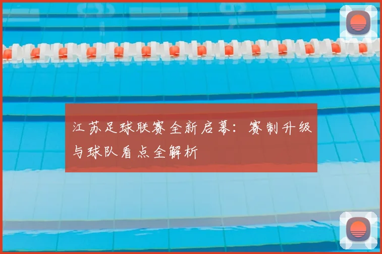 江苏足球联赛全新启幕：赛制升级与球队看点全解析