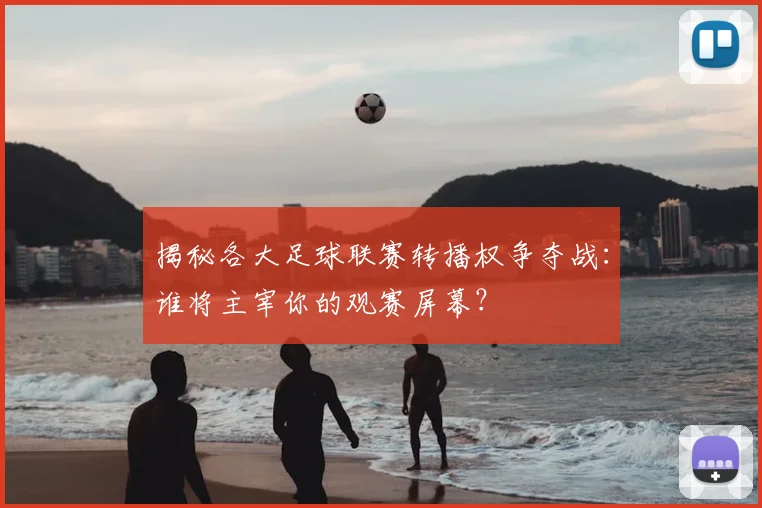 揭秘各大足球联赛转播权争夺战：谁将主宰你的观赛屏幕？